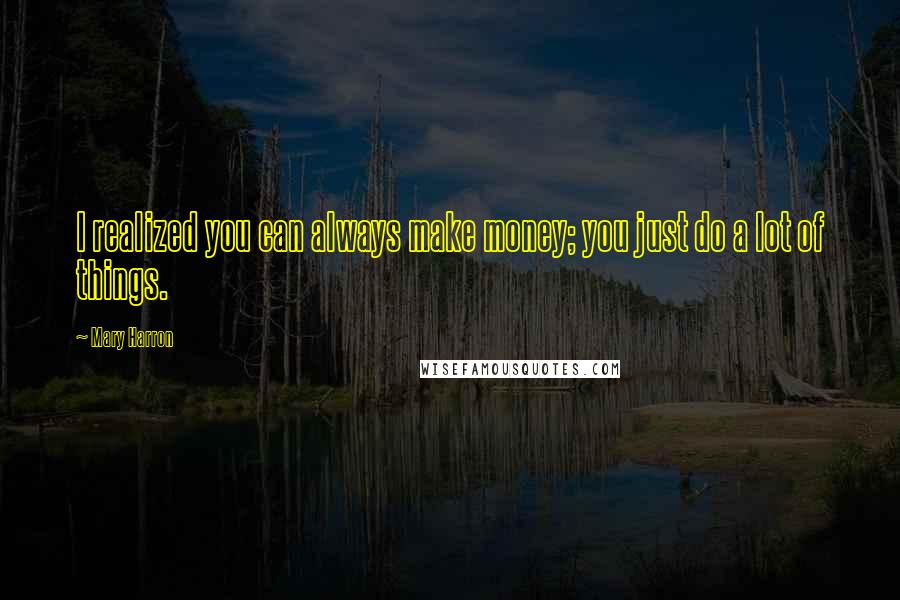 Mary Harron Quotes: I realized you can always make money; you just do a lot of things.