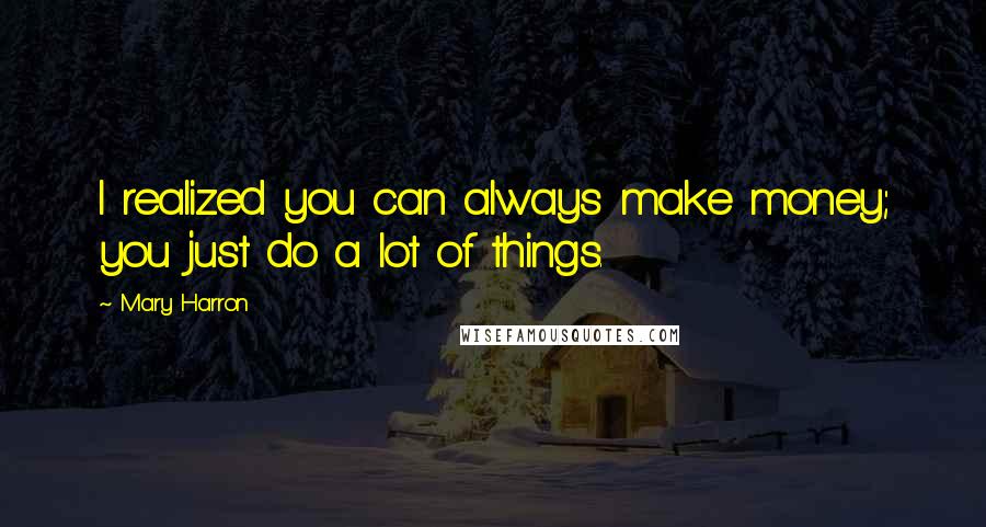Mary Harron Quotes: I realized you can always make money; you just do a lot of things.
