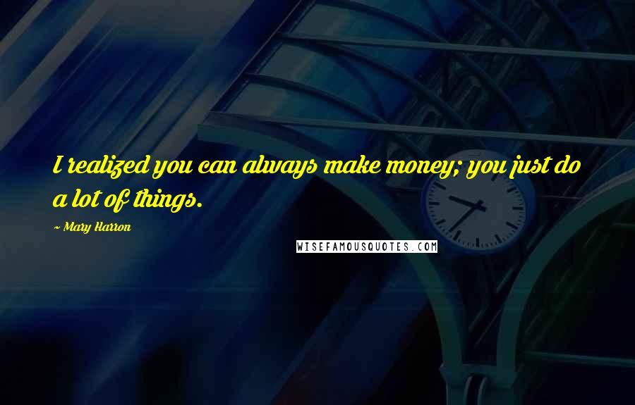 Mary Harron Quotes: I realized you can always make money; you just do a lot of things.