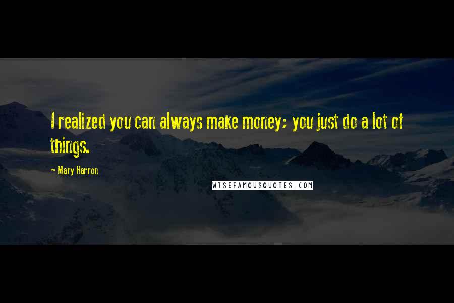 Mary Harron Quotes: I realized you can always make money; you just do a lot of things.
