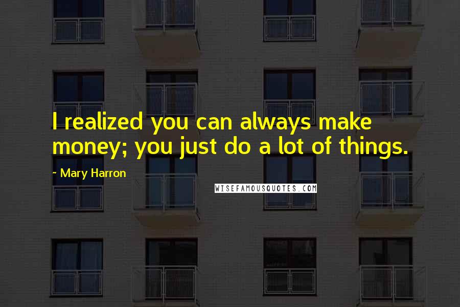 Mary Harron Quotes: I realized you can always make money; you just do a lot of things.