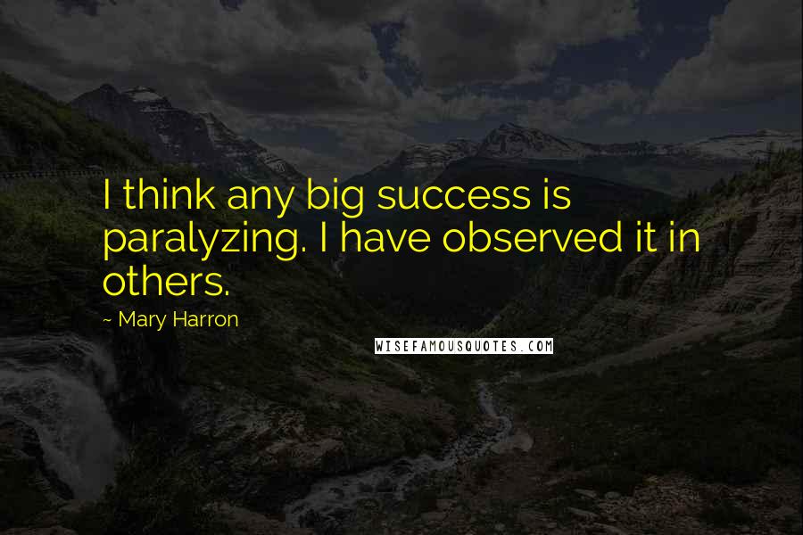 Mary Harron Quotes: I think any big success is paralyzing. I have observed it in others.