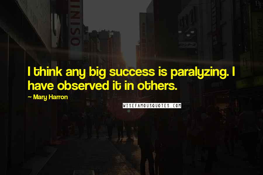 Mary Harron Quotes: I think any big success is paralyzing. I have observed it in others.