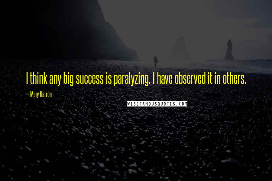 Mary Harron Quotes: I think any big success is paralyzing. I have observed it in others.