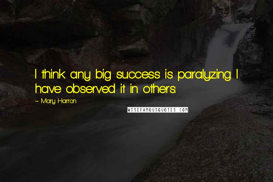 Mary Harron Quotes: I think any big success is paralyzing. I have observed it in others.