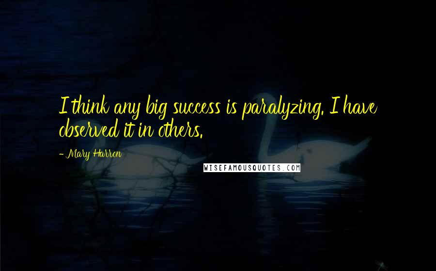 Mary Harron Quotes: I think any big success is paralyzing. I have observed it in others.