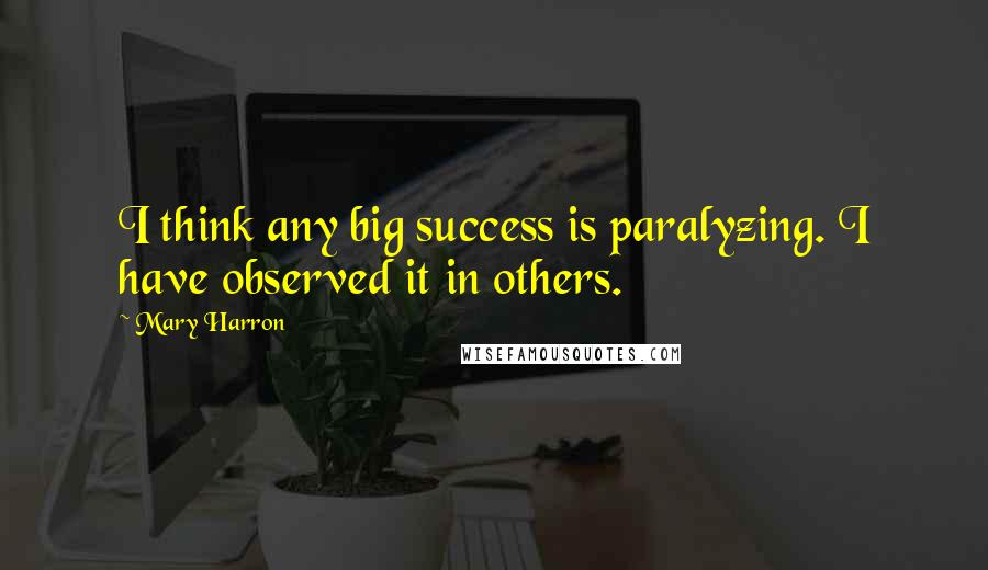 Mary Harron Quotes: I think any big success is paralyzing. I have observed it in others.