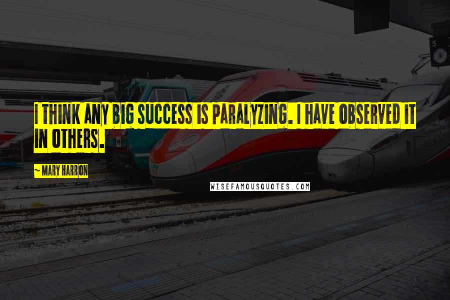 Mary Harron Quotes: I think any big success is paralyzing. I have observed it in others.