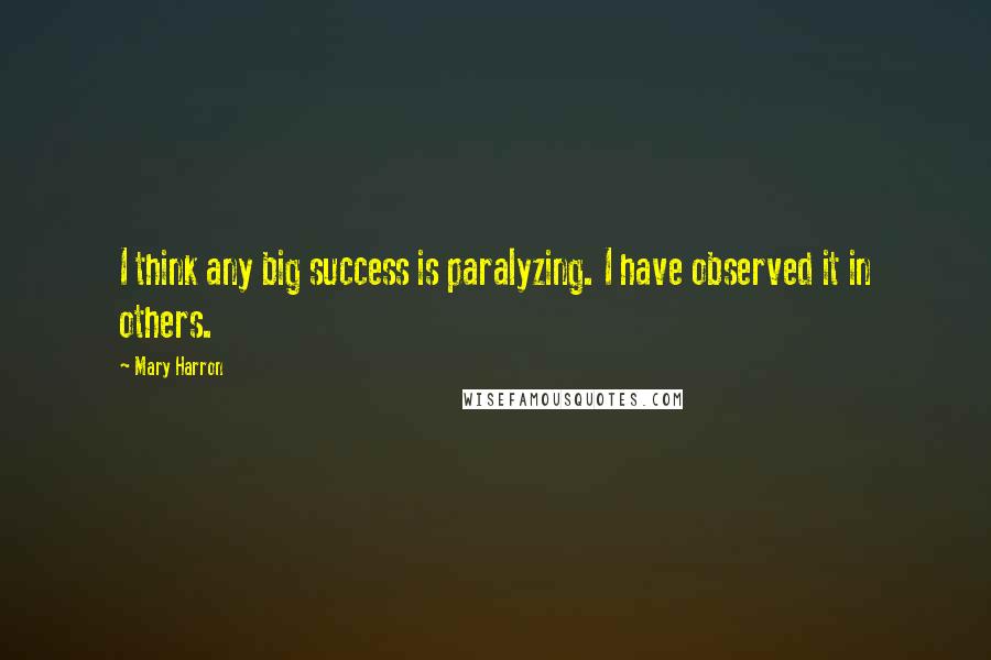 Mary Harron Quotes: I think any big success is paralyzing. I have observed it in others.