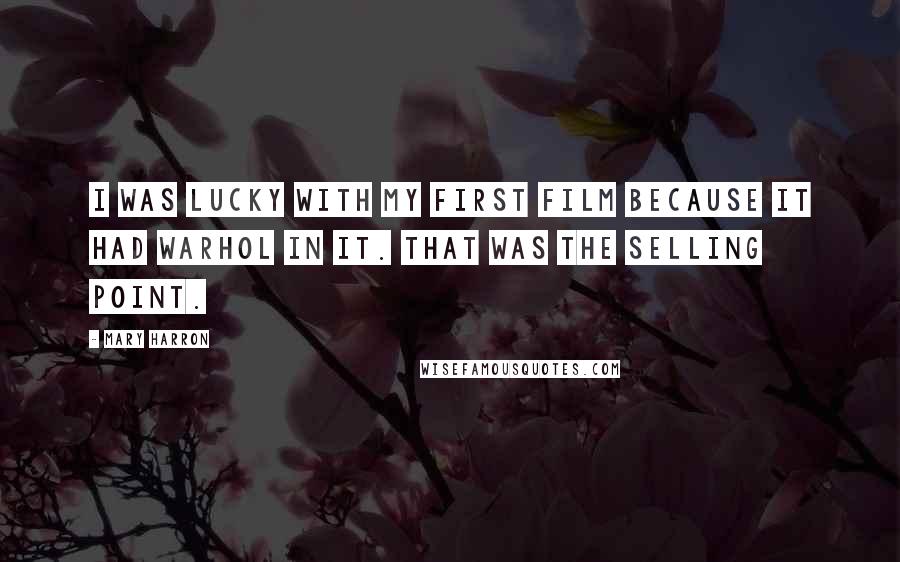 Mary Harron Quotes: I was lucky with my first film because it had Warhol in it. That was the selling point.