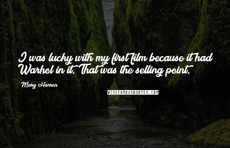 Mary Harron Quotes: I was lucky with my first film because it had Warhol in it. That was the selling point.