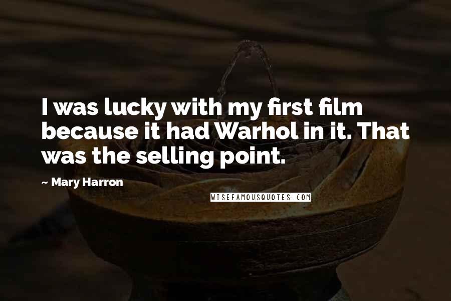 Mary Harron Quotes: I was lucky with my first film because it had Warhol in it. That was the selling point.