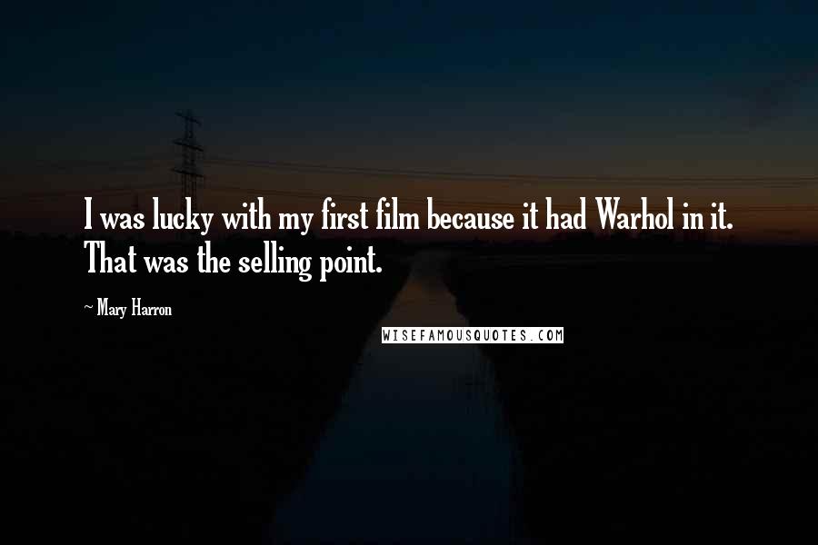 Mary Harron Quotes: I was lucky with my first film because it had Warhol in it. That was the selling point.