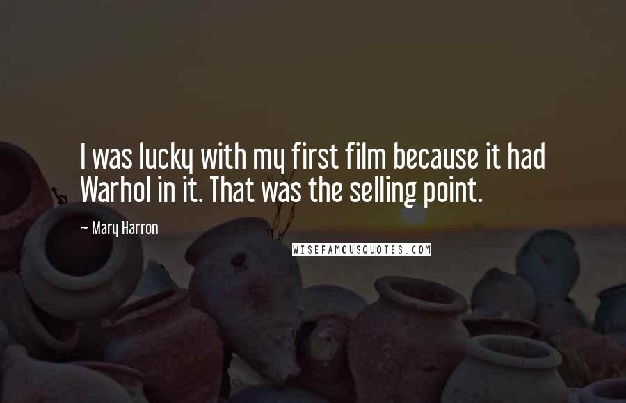 Mary Harron Quotes: I was lucky with my first film because it had Warhol in it. That was the selling point.