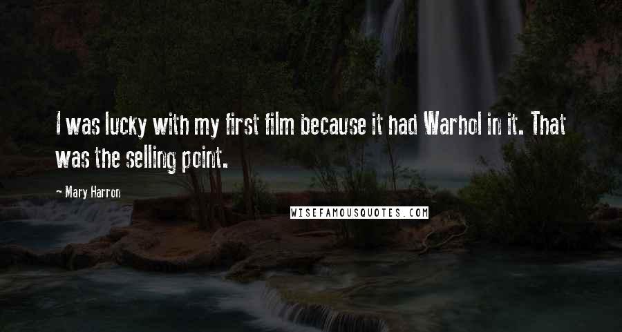 Mary Harron Quotes: I was lucky with my first film because it had Warhol in it. That was the selling point.
