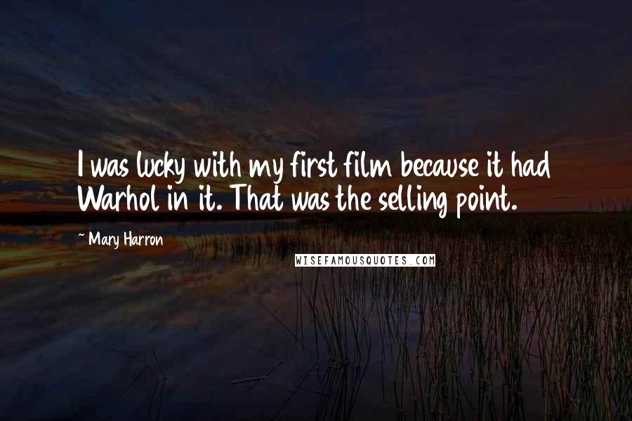 Mary Harron Quotes: I was lucky with my first film because it had Warhol in it. That was the selling point.