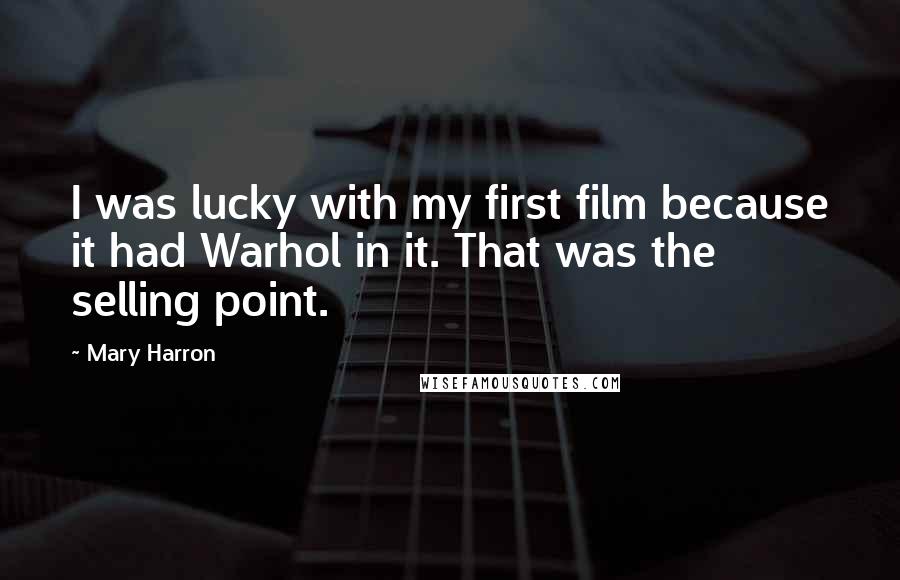 Mary Harron Quotes: I was lucky with my first film because it had Warhol in it. That was the selling point.