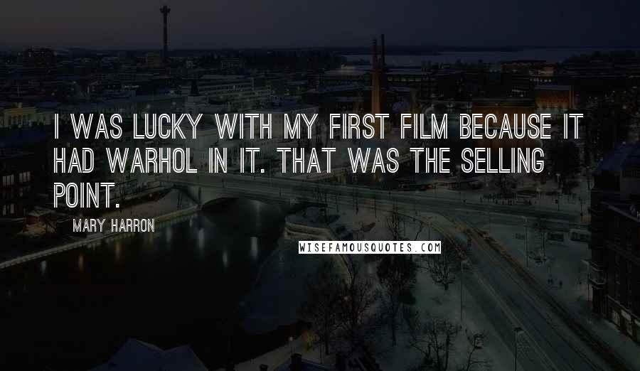 Mary Harron Quotes: I was lucky with my first film because it had Warhol in it. That was the selling point.