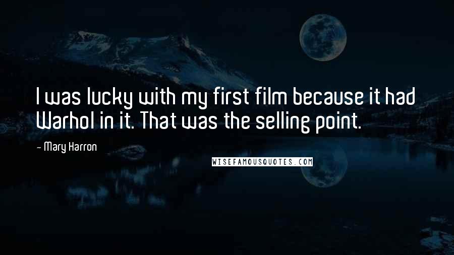 Mary Harron Quotes: I was lucky with my first film because it had Warhol in it. That was the selling point.