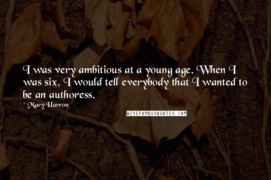 Mary Harron Quotes: I was very ambitious at a young age. When I was six, I would tell everybody that I wanted to be an authoress.