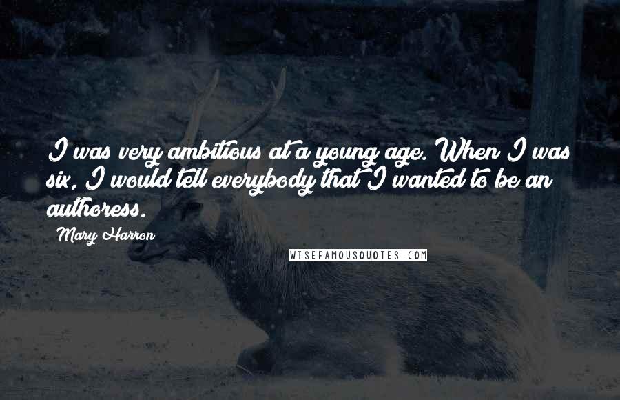 Mary Harron Quotes: I was very ambitious at a young age. When I was six, I would tell everybody that I wanted to be an authoress.