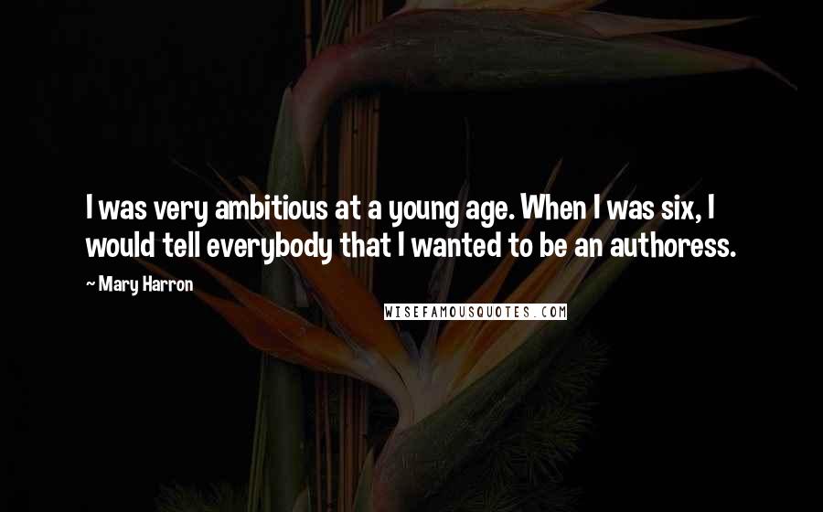 Mary Harron Quotes: I was very ambitious at a young age. When I was six, I would tell everybody that I wanted to be an authoress.
