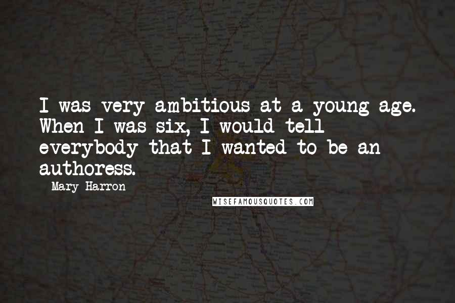 Mary Harron Quotes: I was very ambitious at a young age. When I was six, I would tell everybody that I wanted to be an authoress.
