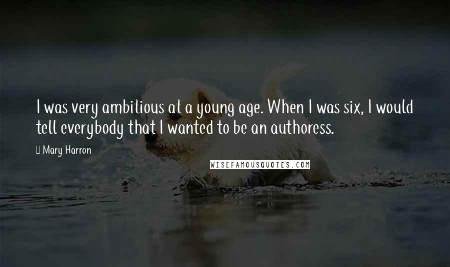 Mary Harron Quotes: I was very ambitious at a young age. When I was six, I would tell everybody that I wanted to be an authoress.