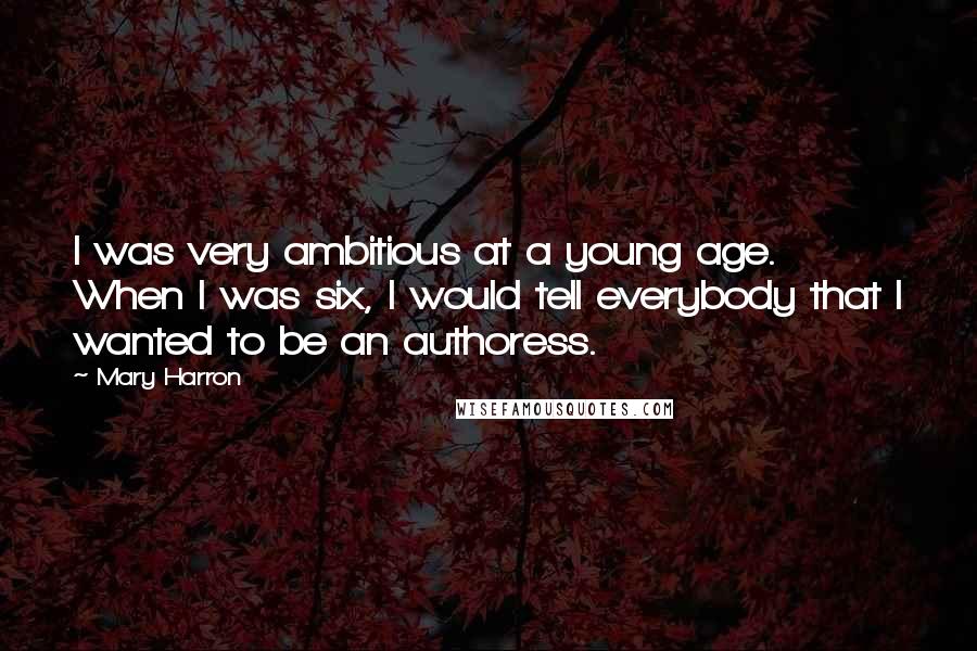 Mary Harron Quotes: I was very ambitious at a young age. When I was six, I would tell everybody that I wanted to be an authoress.