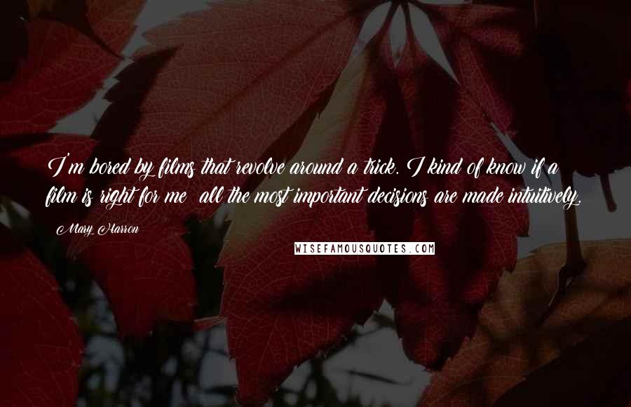 Mary Harron Quotes: I'm bored by films that revolve around a trick. I kind of know if a film is right for me; all the most important decisions are made intuitively.