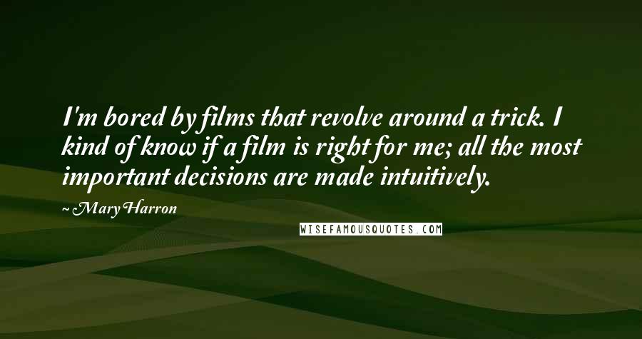 Mary Harron Quotes: I'm bored by films that revolve around a trick. I kind of know if a film is right for me; all the most important decisions are made intuitively.