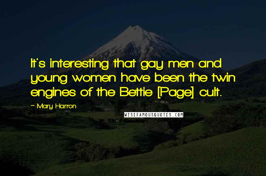 Mary Harron Quotes: It's interesting that gay men and young women have been the twin engines of the Bettie [Page] cult.
