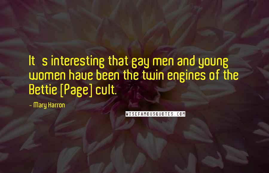 Mary Harron Quotes: It's interesting that gay men and young women have been the twin engines of the Bettie [Page] cult.