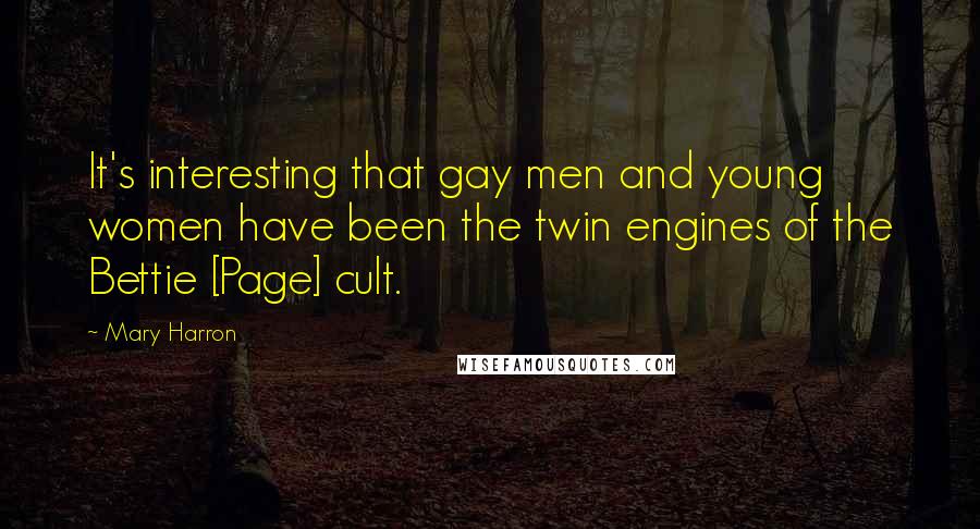 Mary Harron Quotes: It's interesting that gay men and young women have been the twin engines of the Bettie [Page] cult.