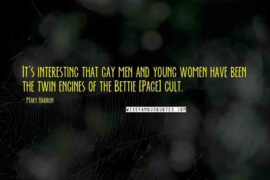 Mary Harron Quotes: It's interesting that gay men and young women have been the twin engines of the Bettie [Page] cult.