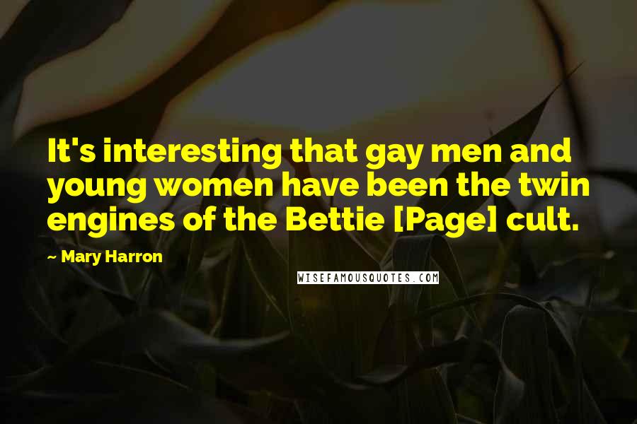 Mary Harron Quotes: It's interesting that gay men and young women have been the twin engines of the Bettie [Page] cult.