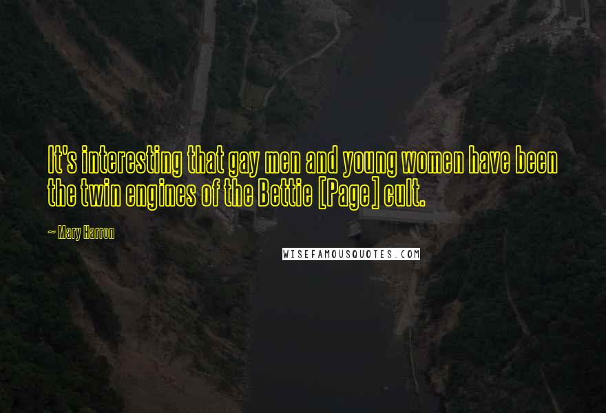 Mary Harron Quotes: It's interesting that gay men and young women have been the twin engines of the Bettie [Page] cult.