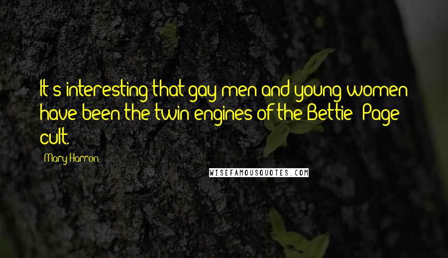 Mary Harron Quotes: It's interesting that gay men and young women have been the twin engines of the Bettie [Page] cult.