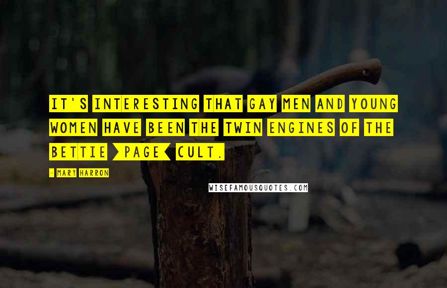 Mary Harron Quotes: It's interesting that gay men and young women have been the twin engines of the Bettie [Page] cult.