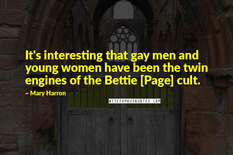 Mary Harron Quotes: It's interesting that gay men and young women have been the twin engines of the Bettie [Page] cult.
