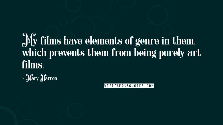 Mary Harron Quotes: My films have elements of genre in them, which prevents them from being purely art films.