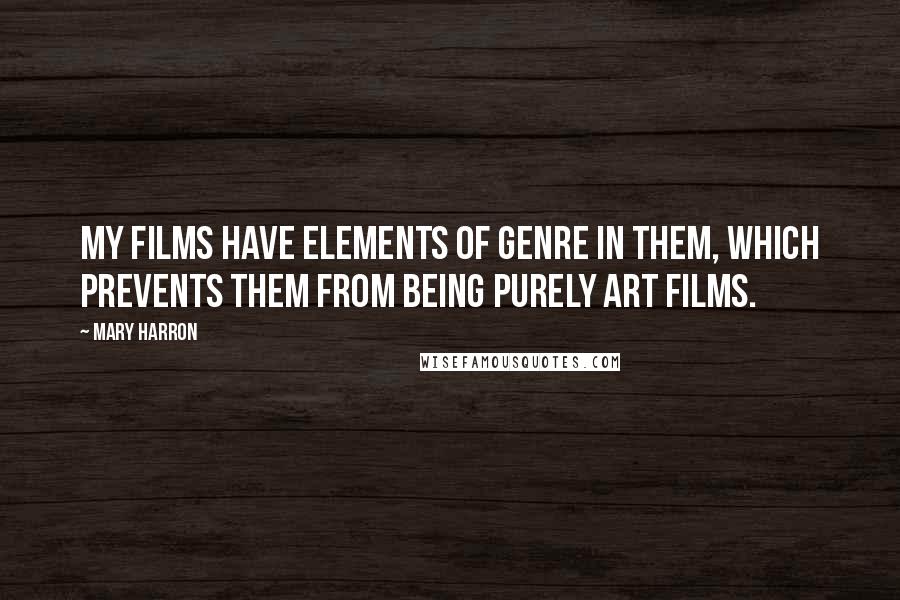 Mary Harron Quotes: My films have elements of genre in them, which prevents them from being purely art films.