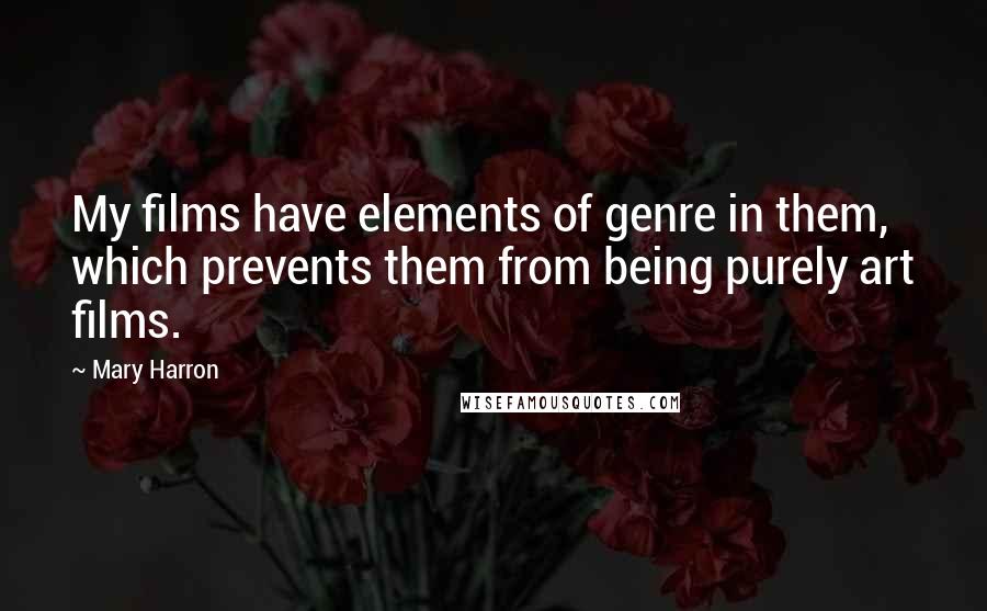 Mary Harron Quotes: My films have elements of genre in them, which prevents them from being purely art films.