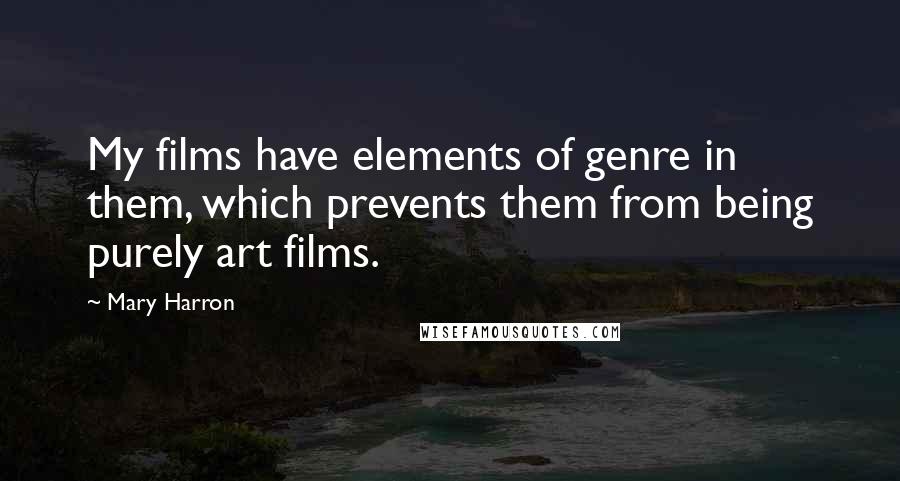 Mary Harron Quotes: My films have elements of genre in them, which prevents them from being purely art films.