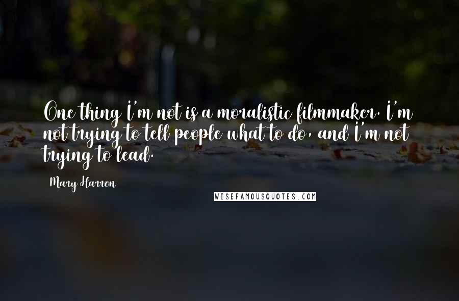 Mary Harron Quotes: One thing I'm not is a moralistic filmmaker. I'm not trying to tell people what to do, and I'm not trying to lead.