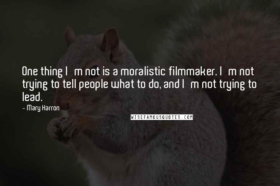 Mary Harron Quotes: One thing I'm not is a moralistic filmmaker. I'm not trying to tell people what to do, and I'm not trying to lead.