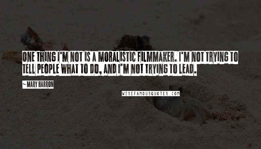 Mary Harron Quotes: One thing I'm not is a moralistic filmmaker. I'm not trying to tell people what to do, and I'm not trying to lead.