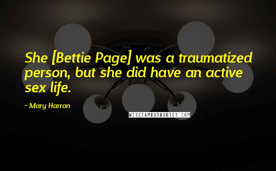 Mary Harron Quotes: She [Bettie Page] was a traumatized person, but she did have an active sex life.