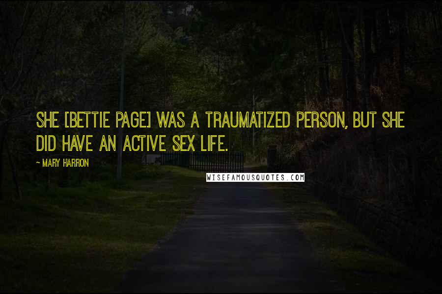 Mary Harron Quotes: She [Bettie Page] was a traumatized person, but she did have an active sex life.