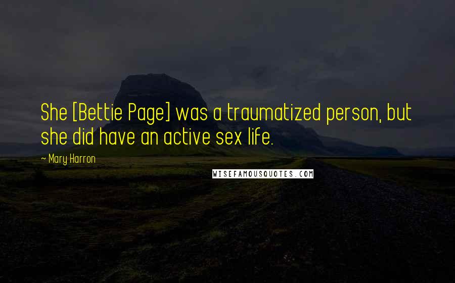 Mary Harron Quotes: She [Bettie Page] was a traumatized person, but she did have an active sex life.